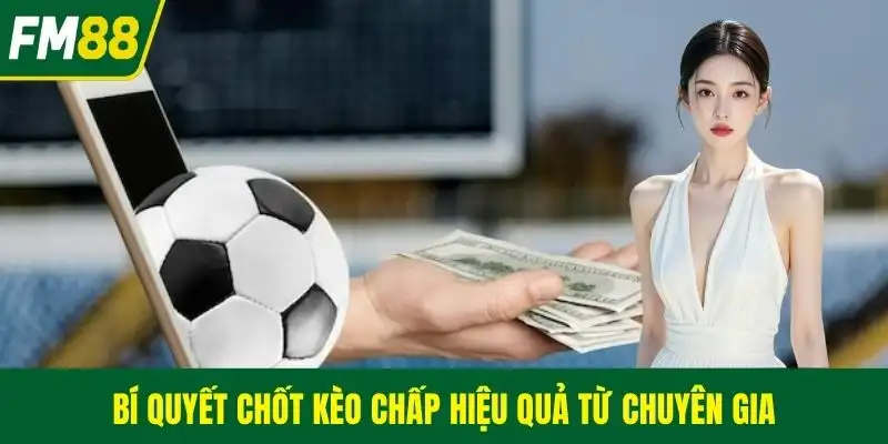 Bí quyết chốt kèo chấp hiệu quả từ chuyên gia