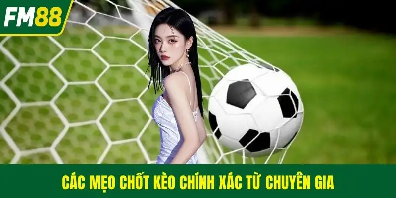 Các mẹo chốt kèo chính xác từ chuyên gia
