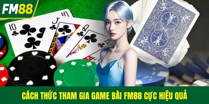 Cách thức tham gia game bài FM88 cực hiệu quả