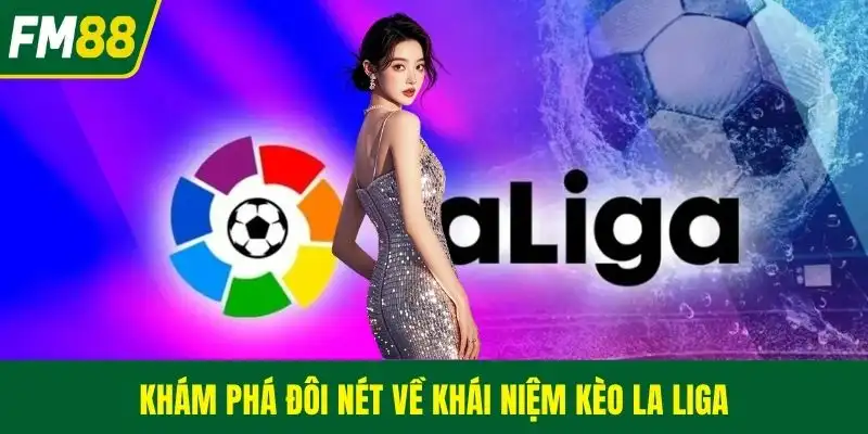 Khám phá đôi nét về khái niệm kèo La Liga
